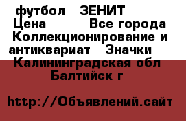 1.1) футбол : ЗЕНИТ № 124 › Цена ­ 499 - Все города Коллекционирование и антиквариат » Значки   . Калининградская обл.,Балтийск г.